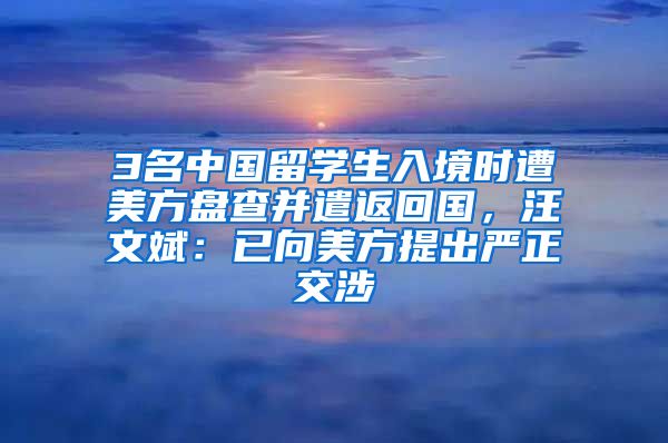 3名中国留学生入境时遭美方盘查并遣返回国，汪文斌：已向美方提出严正交涉