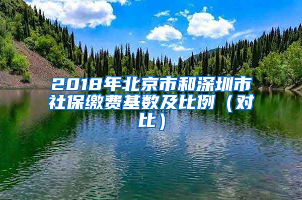 2018年北京市和深圳市社保缴费基数及比例（对比）