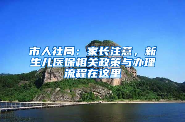 市人社局：家长注意，新生儿医保相关政策与办理流程在这里