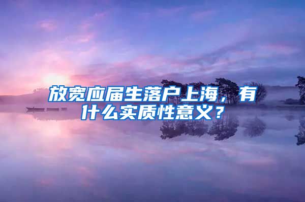 放宽应届生落户上海，有什么实质性意义？