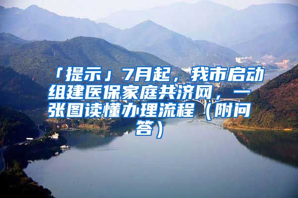 「提示」7月起，我市启动组建医保家庭共济网，一张图读懂办理流程（附问答）