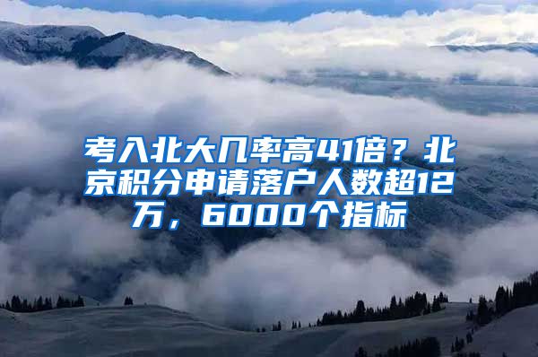 考入北大几率高41倍？北京积分申请落户人数超12万，6000个指标