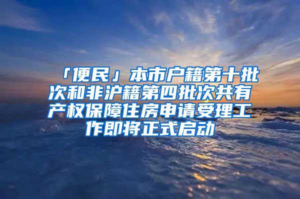 「便民」本市户籍第十批次和非沪籍第四批次共有产权保障住房申请受理工作即将正式启动