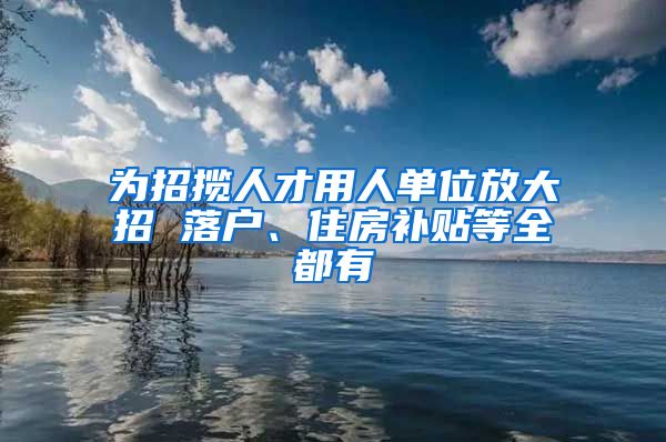 为招揽人才用人单位放大招 落户、住房补贴等全都有