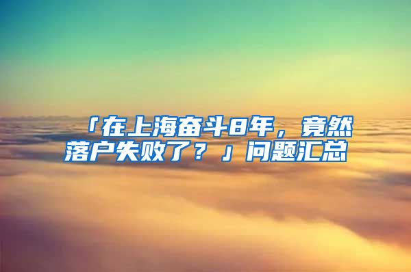 「在上海奋斗8年，竟然落户失败了？」问题汇总