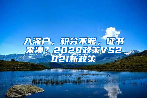 入深户，积分不够，证书来凑？2020政策VS2021新政策