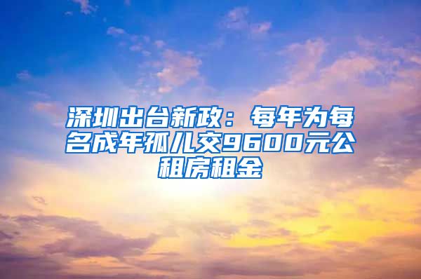 深圳出台新政：每年为每名成年孤儿交9600元公租房租金