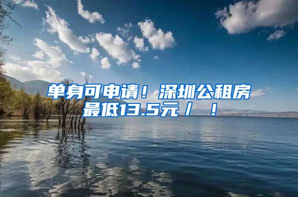 单身可申请！深圳公租房最低13.5元／㎡！