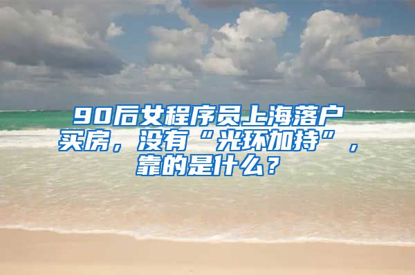 90后女程序员上海落户买房，没有“光环加持”，靠的是什么？