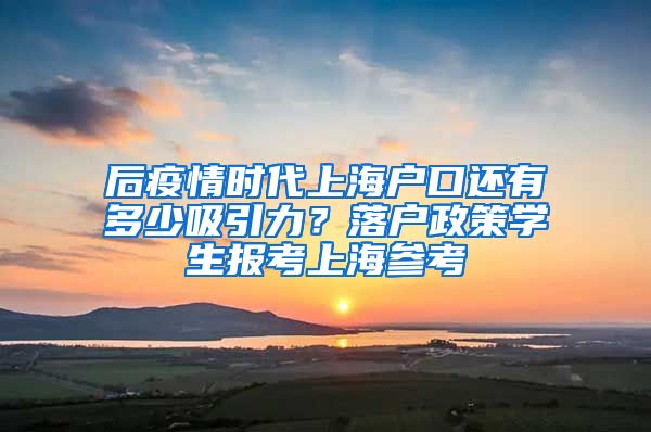 后疫情时代上海户口还有多少吸引力？落户政策学生报考上海参考