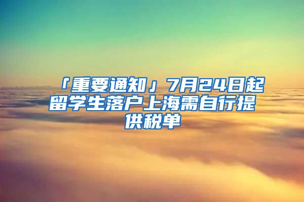 「重要通知」7月24日起留学生落户上海需自行提供税单