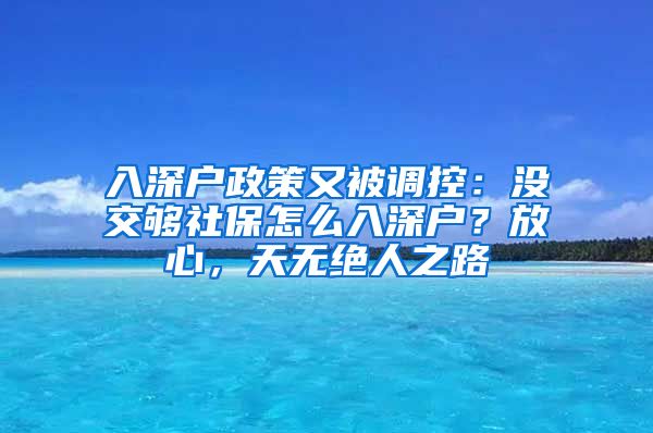 入深户政策又被调控：没交够社保怎么入深户？放心，天无绝人之路