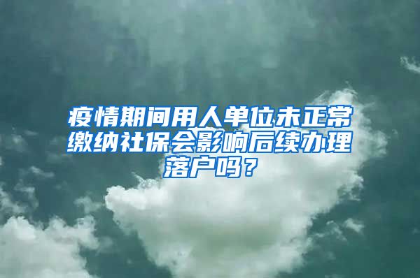 疫情期间用人单位未正常缴纳社保会影响后续办理落户吗？