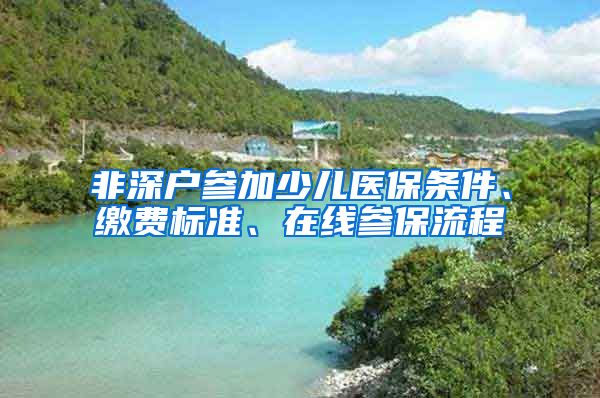 非深户参加少儿医保条件、缴费标准、在线参保流程