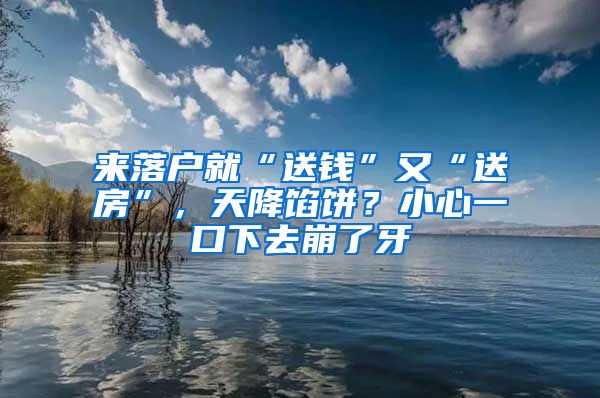 来落户就“送钱”又“送房”，天降馅饼？小心一口下去崩了牙