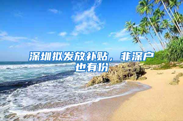 深圳拟发放补贴，非深户也有份