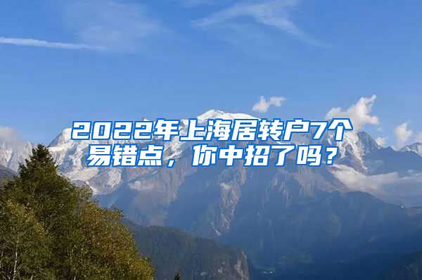 2022年上海居转户7个易错点，你中招了吗？