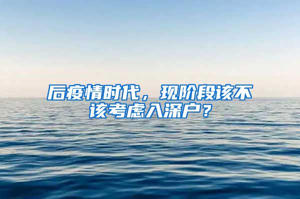 后疫情时代，现阶段该不该考虑入深户？