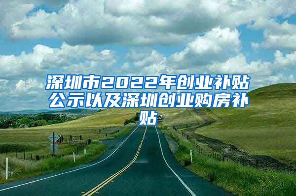 深圳市2022年创业补贴公示以及深圳创业购房补贴