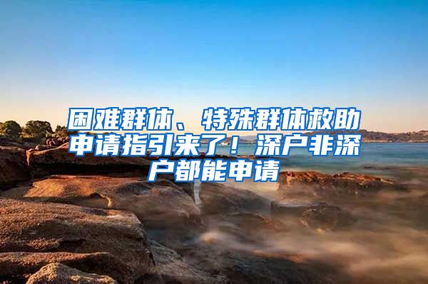 困难群体、特殊群体救助申请指引来了！深户非深户都能申请