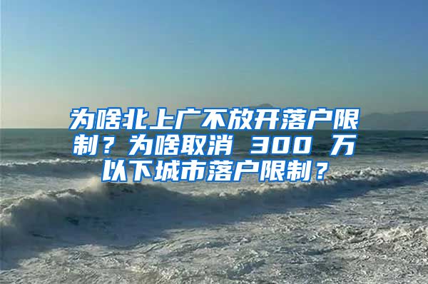 为啥北上广不放开落户限制？为啥取消 300 万以下城市落户限制？