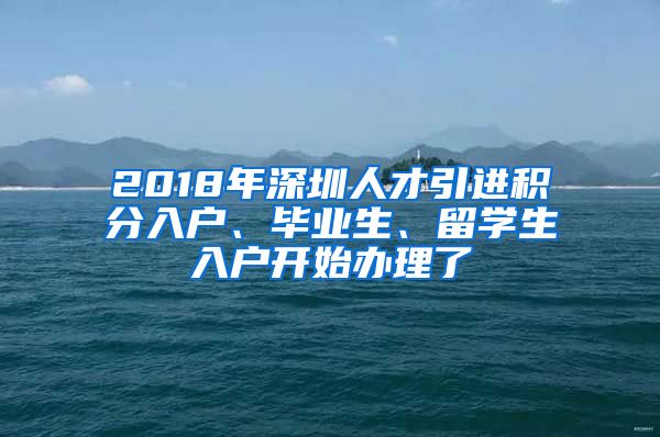 2018年深圳人才引进积分入户、毕业生、留学生入户开始办理了