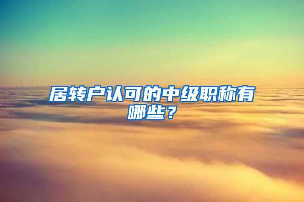 居转户认可的中级职称有哪些？