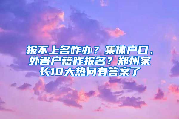 报不上名咋办？集体户口、外省户籍咋报名？郑州家长10大热问有答案了