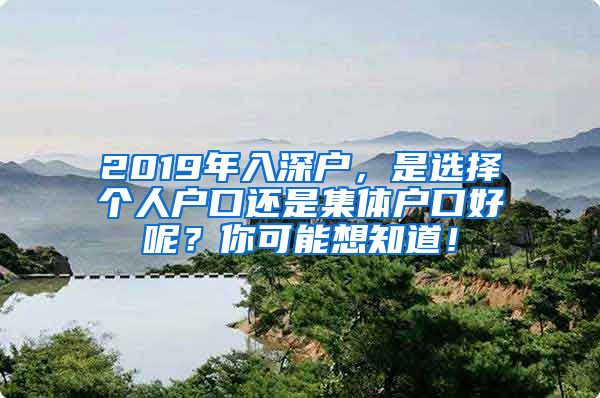 2019年入深户，是选择个人户口还是集体户口好呢？你可能想知道！