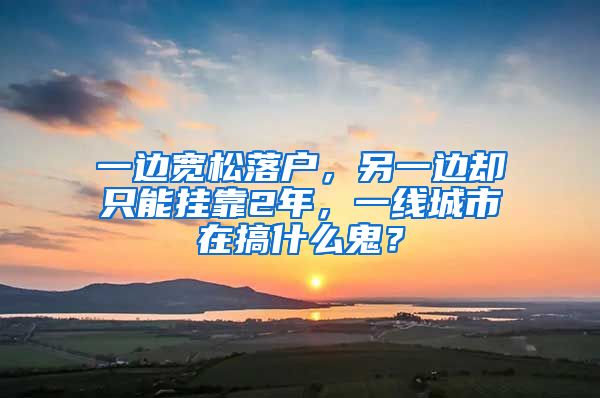 一边宽松落户，另一边却只能挂靠2年，一线城市在搞什么鬼？