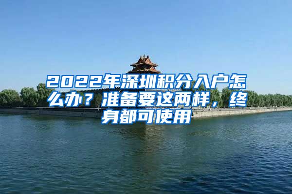 2022年深圳积分入户怎么办？准备要这两样，终身都可使用