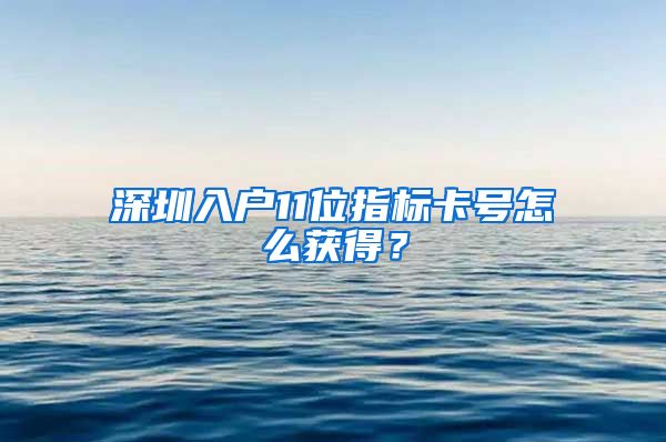 深圳入户11位指标卡号怎么获得？