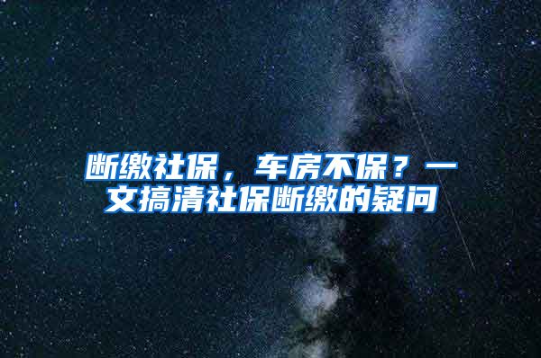 断缴社保，车房不保？一文搞清社保断缴的疑问