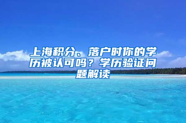 上海积分、落户时你的学历被认可吗？学历验证问题解读