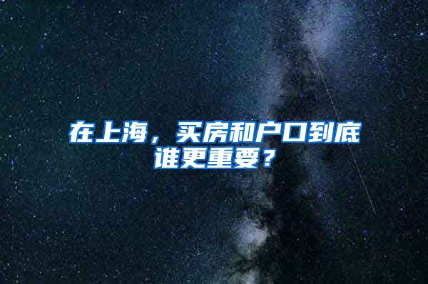 在上海，买房和户口到底谁更重要？