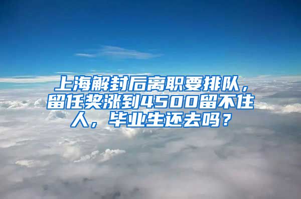 上海解封后离职要排队，留任奖涨到4500留不住人，毕业生还去吗？