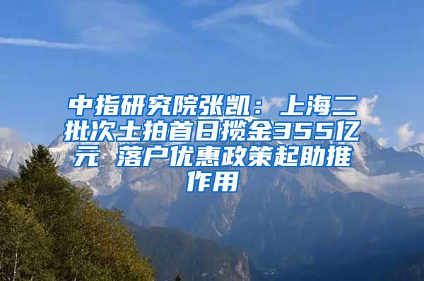 中指研究院张凯：上海二批次土拍首日揽金355亿元 落户优惠政策起助推作用