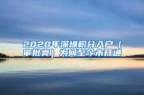 2020年深圳积分入户（审批类）为何至今未开通