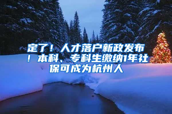 定了！人才落户新政发布！本科、专科生缴纳1年社保可成为杭州人