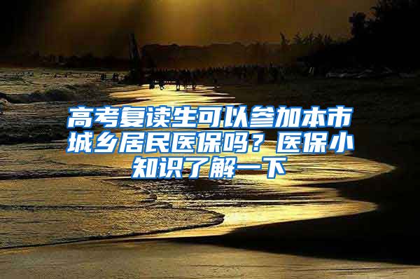 高考复读生可以参加本市城乡居民医保吗？医保小知识了解一下→