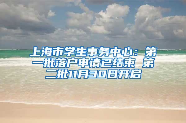 上海市学生事务中心：第一批落户申请已结束 第二批11月30日开启