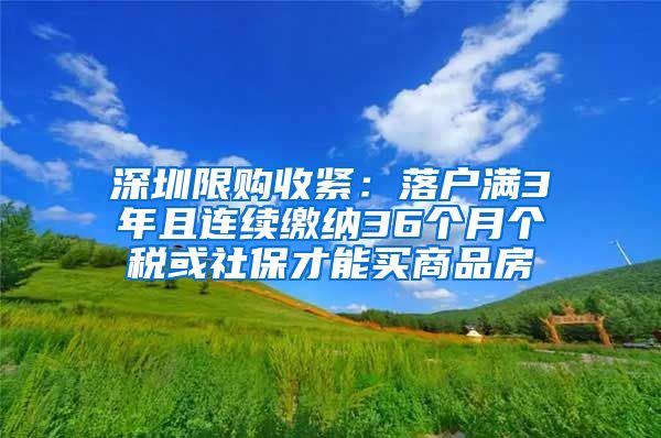 深圳限购收紧：落户满3年且连续缴纳36个月个税或社保才能买商品房