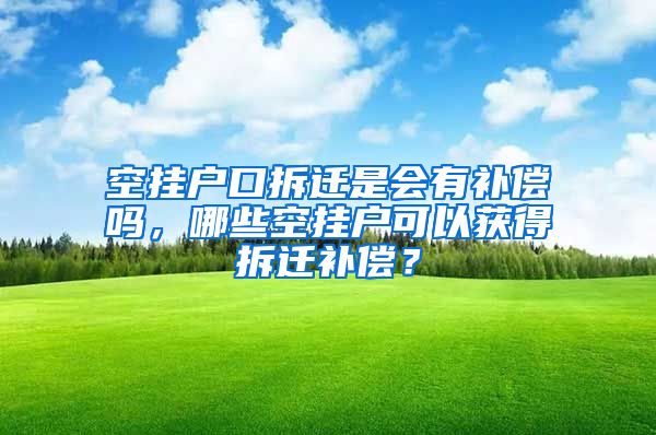 空挂户口拆迁是会有补偿吗，哪些空挂户可以获得拆迁补偿？