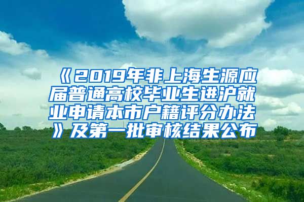 《2019年非上海生源应届普通高校毕业生进沪就业申请本市户籍评分办法》及第一批审核结果公布