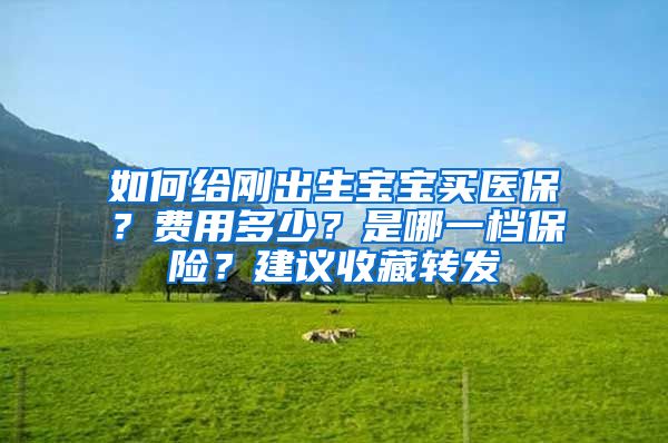 如何给刚出生宝宝买医保？费用多少？是哪一档保险？建议收藏转发