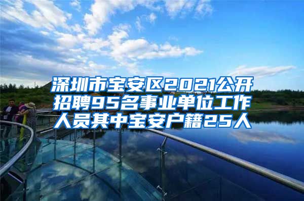 深圳市宝安区2021公开招聘95名事业单位工作人员其中宝安户籍25人