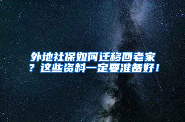 外地社保如何迁移回老家？这些资料一定要准备好！