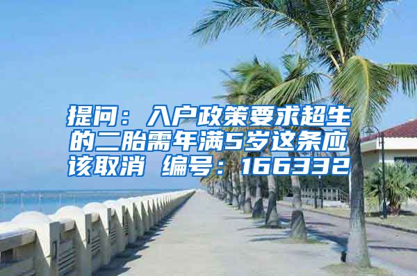 提问：入户政策要求超生的二胎需年满5岁这条应该取消 编号：166332