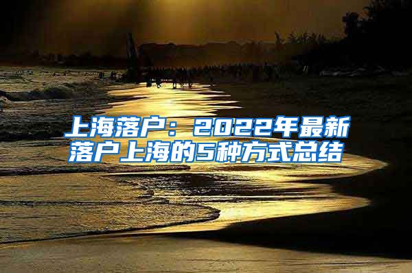 上海落户：2022年最新落户上海的5种方式总结