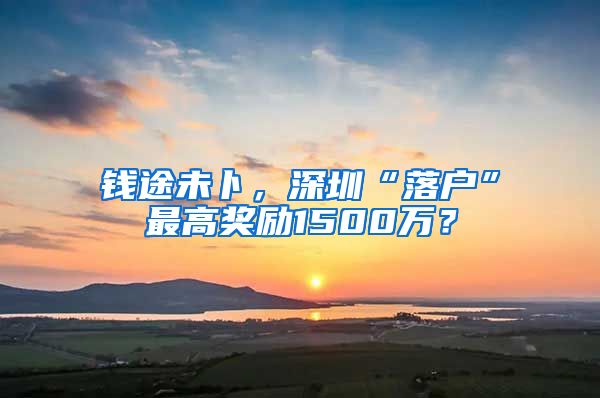 钱途未卜，深圳“落户”最高奖励1500万？